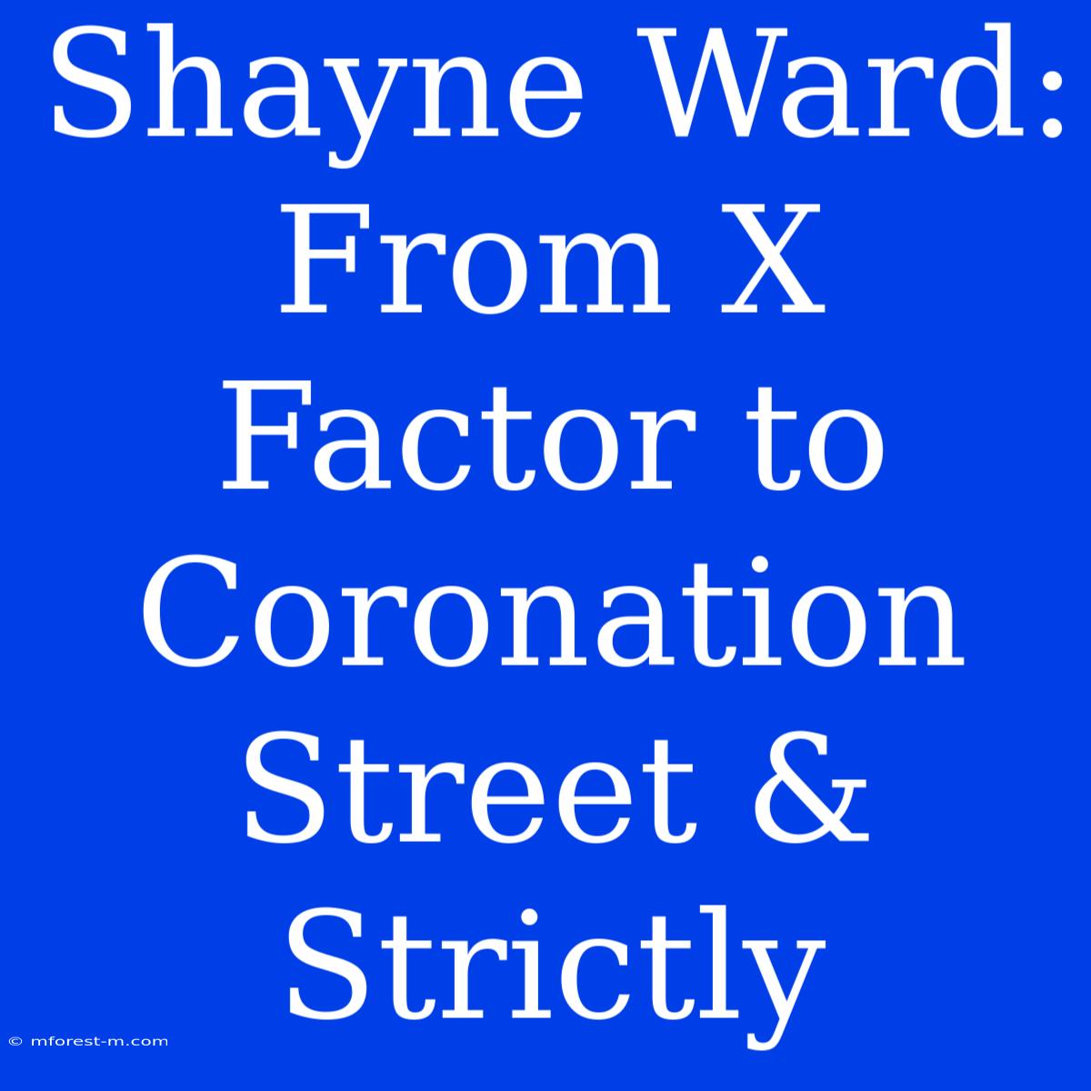 Shayne Ward: From X Factor To Coronation Street & Strictly