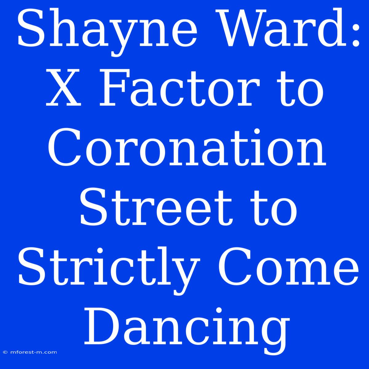 Shayne Ward: X Factor To Coronation Street To Strictly Come Dancing