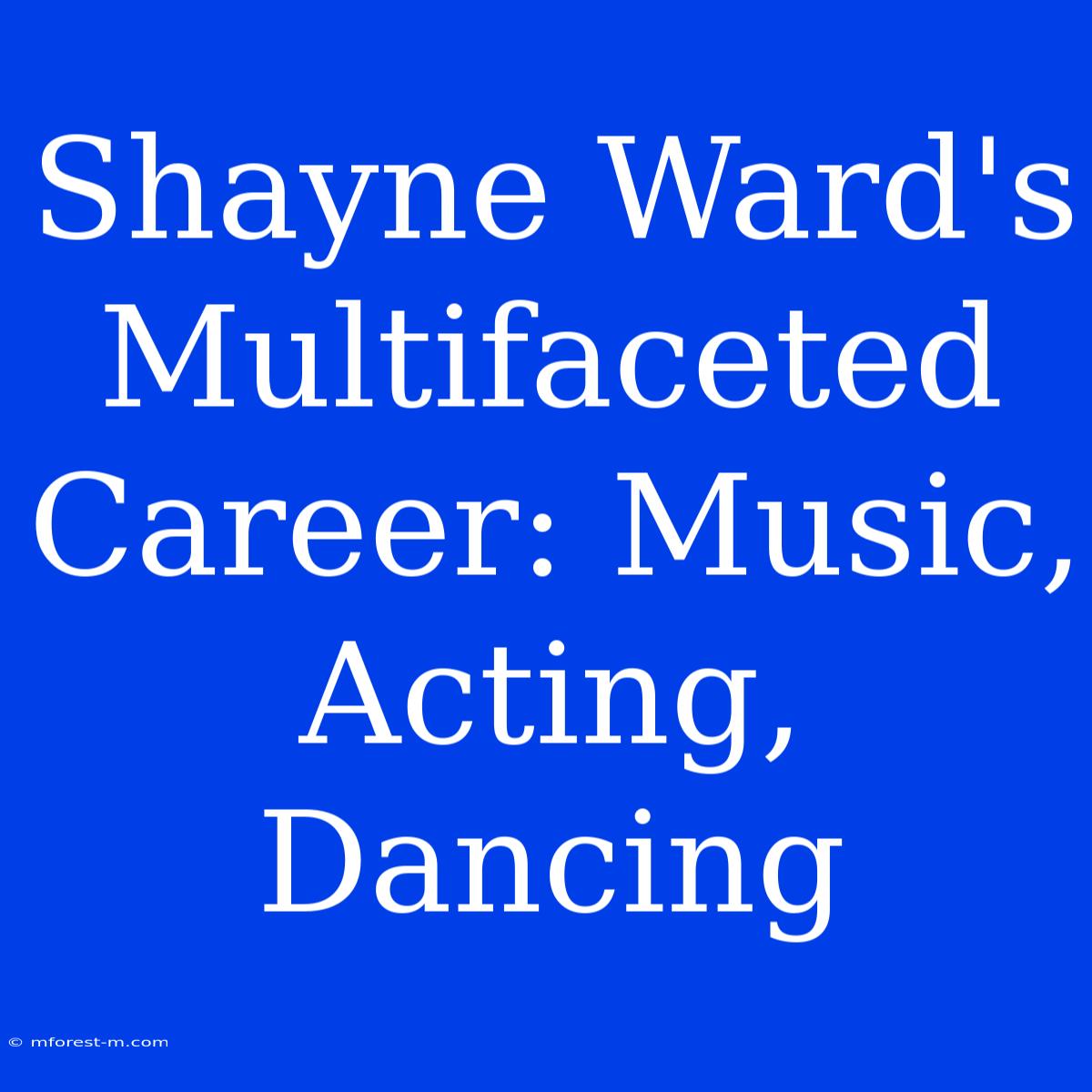 Shayne Ward's Multifaceted Career: Music, Acting, Dancing