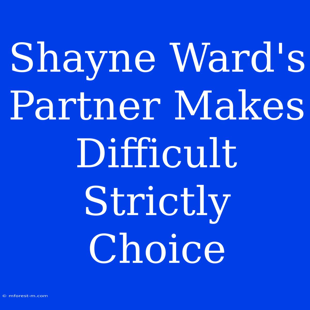 Shayne Ward's Partner Makes Difficult Strictly Choice