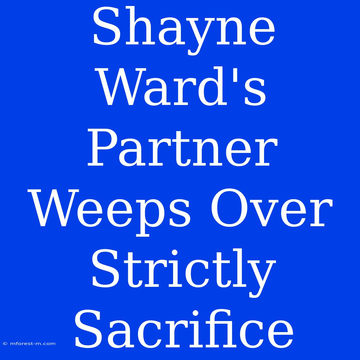 Shayne Ward's Partner Weeps Over Strictly Sacrifice