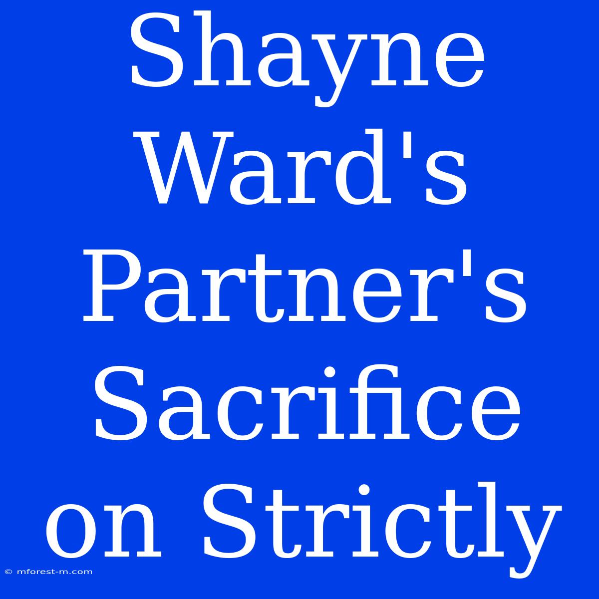 Shayne Ward's Partner's  Sacrifice On Strictly  