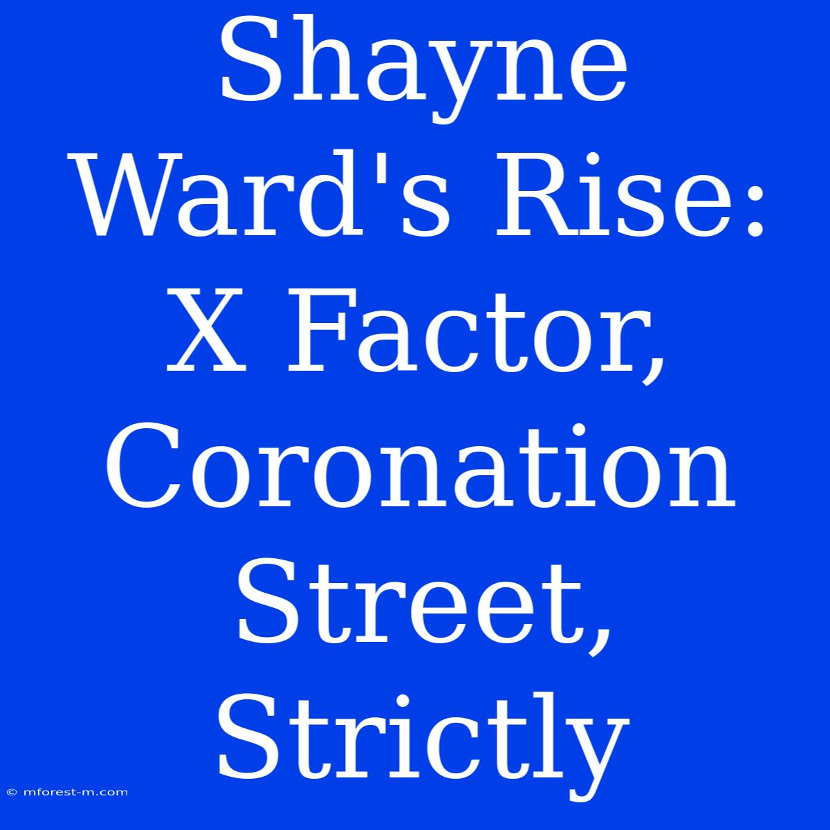 Shayne Ward's Rise: X Factor, Coronation Street, Strictly