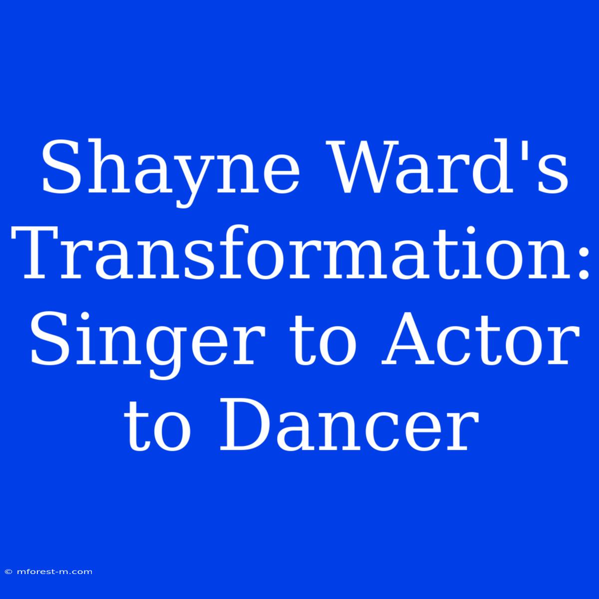 Shayne Ward's Transformation: Singer To Actor To Dancer