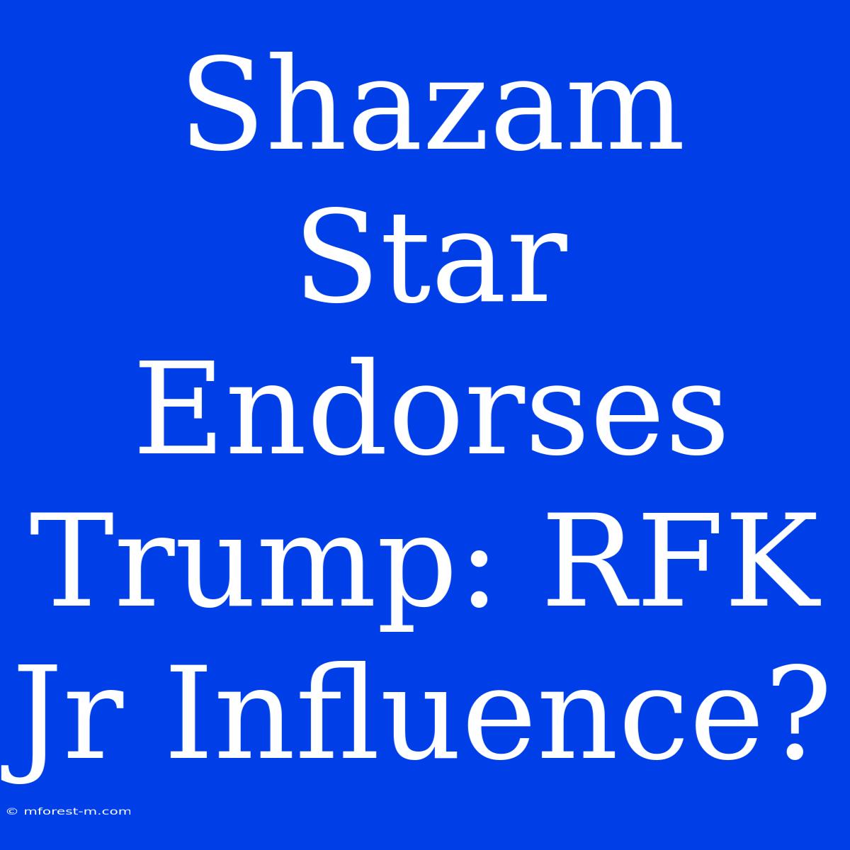 Shazam Star Endorses Trump: RFK Jr Influence?