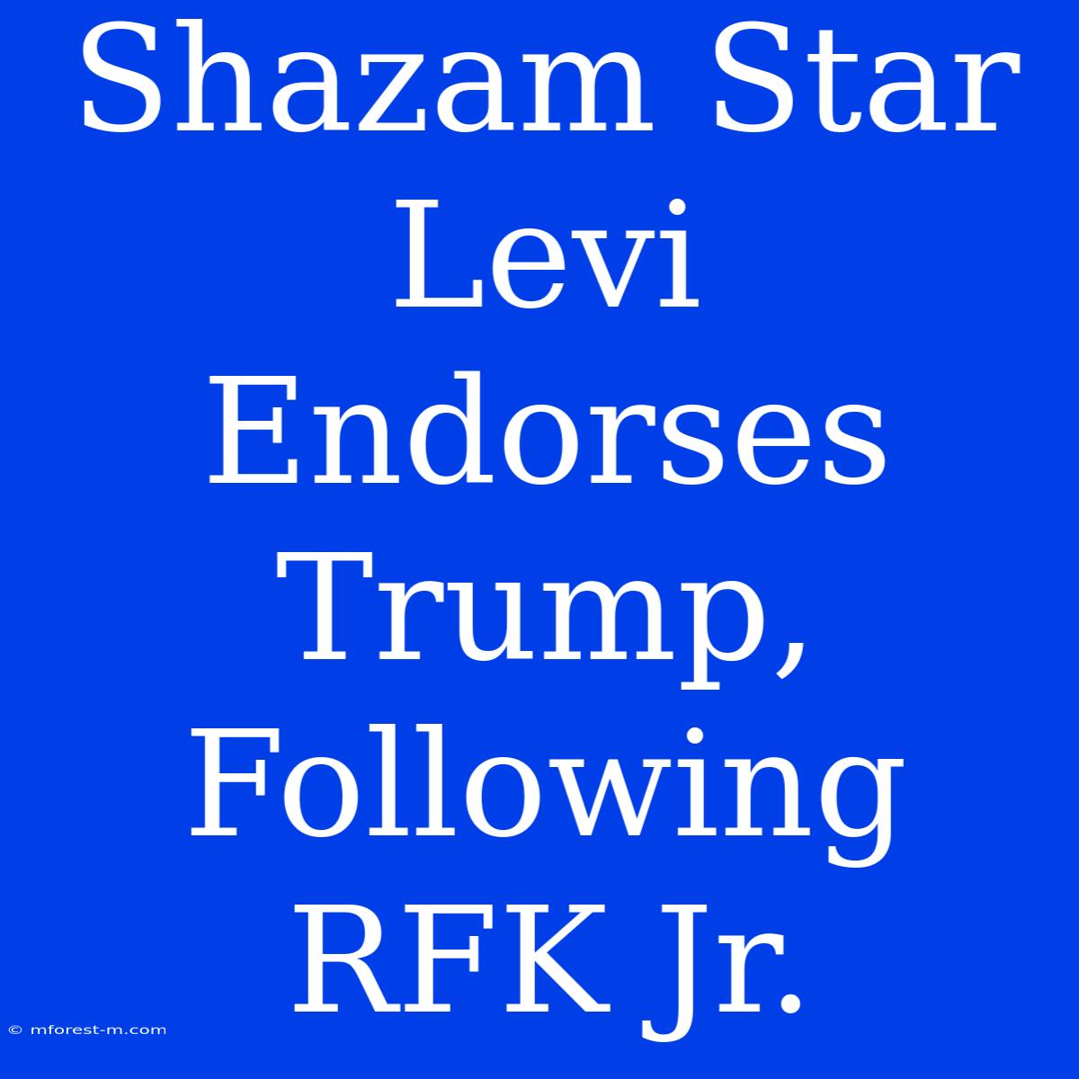 Shazam Star Levi Endorses Trump, Following RFK Jr. 