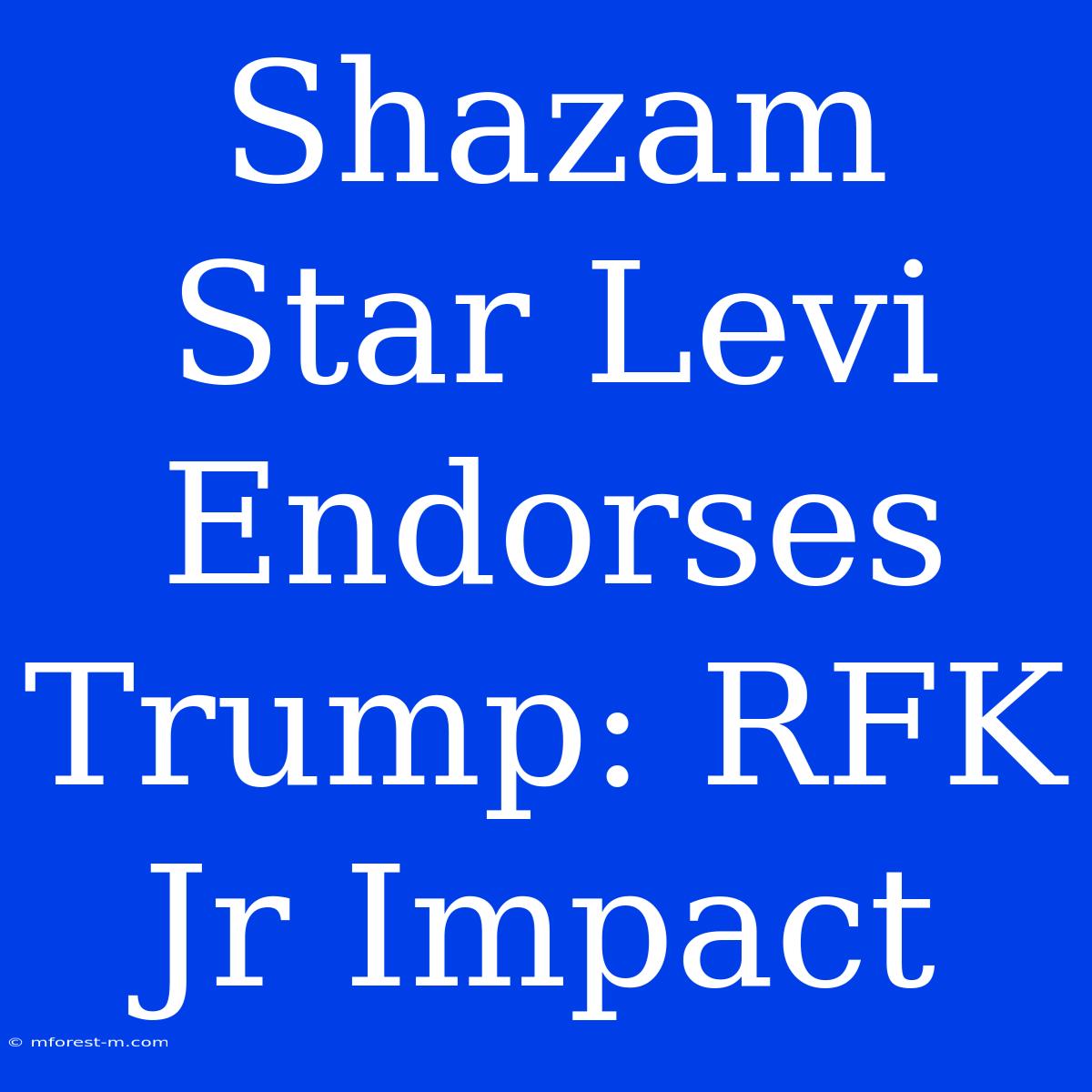 Shazam Star Levi Endorses Trump: RFK Jr Impact 