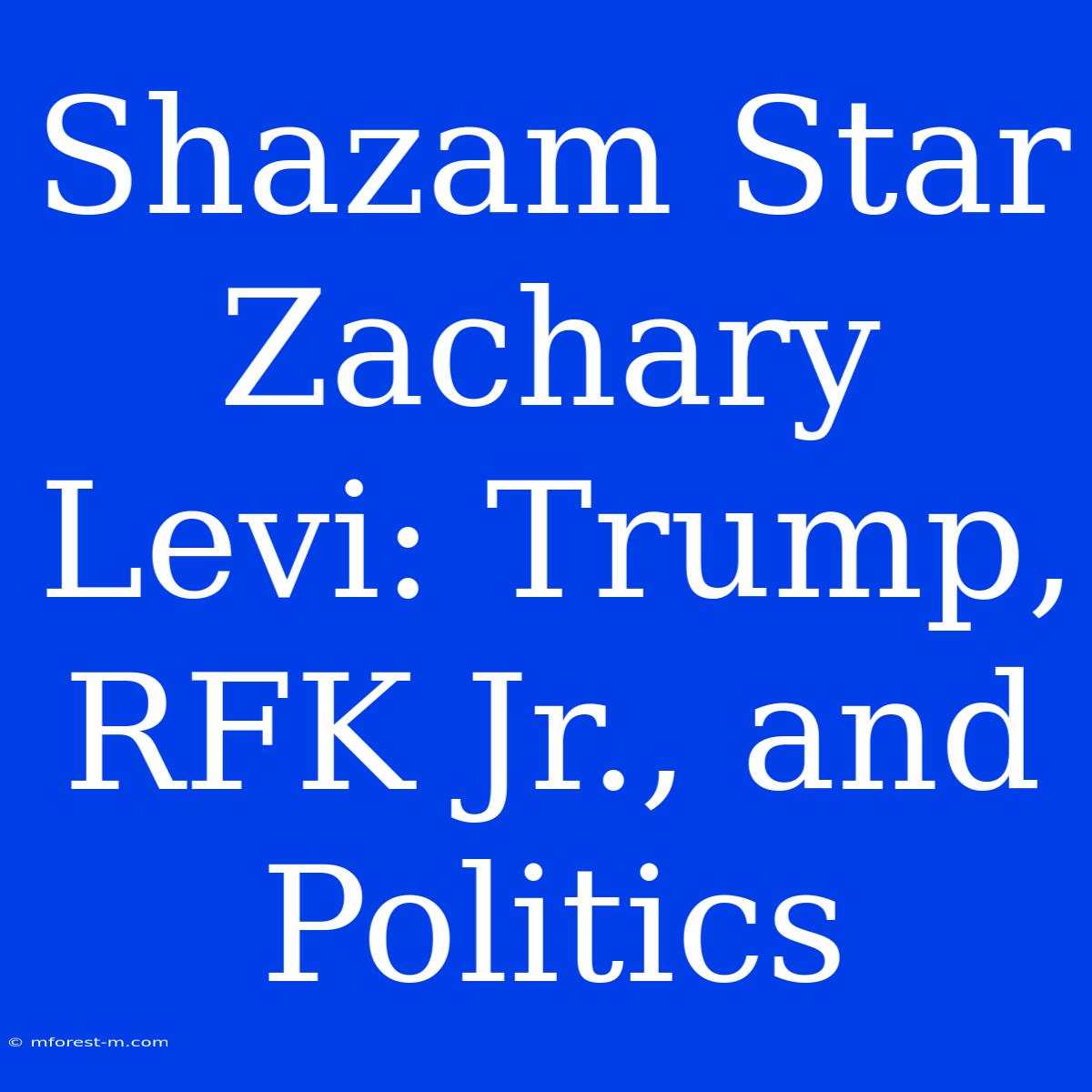 Shazam Star Zachary Levi: Trump, RFK Jr., And Politics 