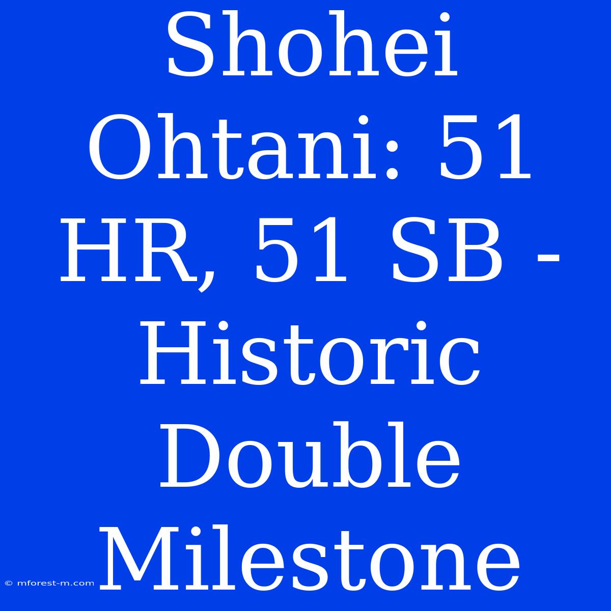 Shohei Ohtani: 51 HR, 51 SB - Historic Double Milestone