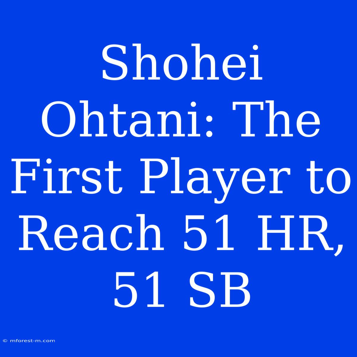 Shohei Ohtani: The First Player To Reach 51 HR, 51 SB