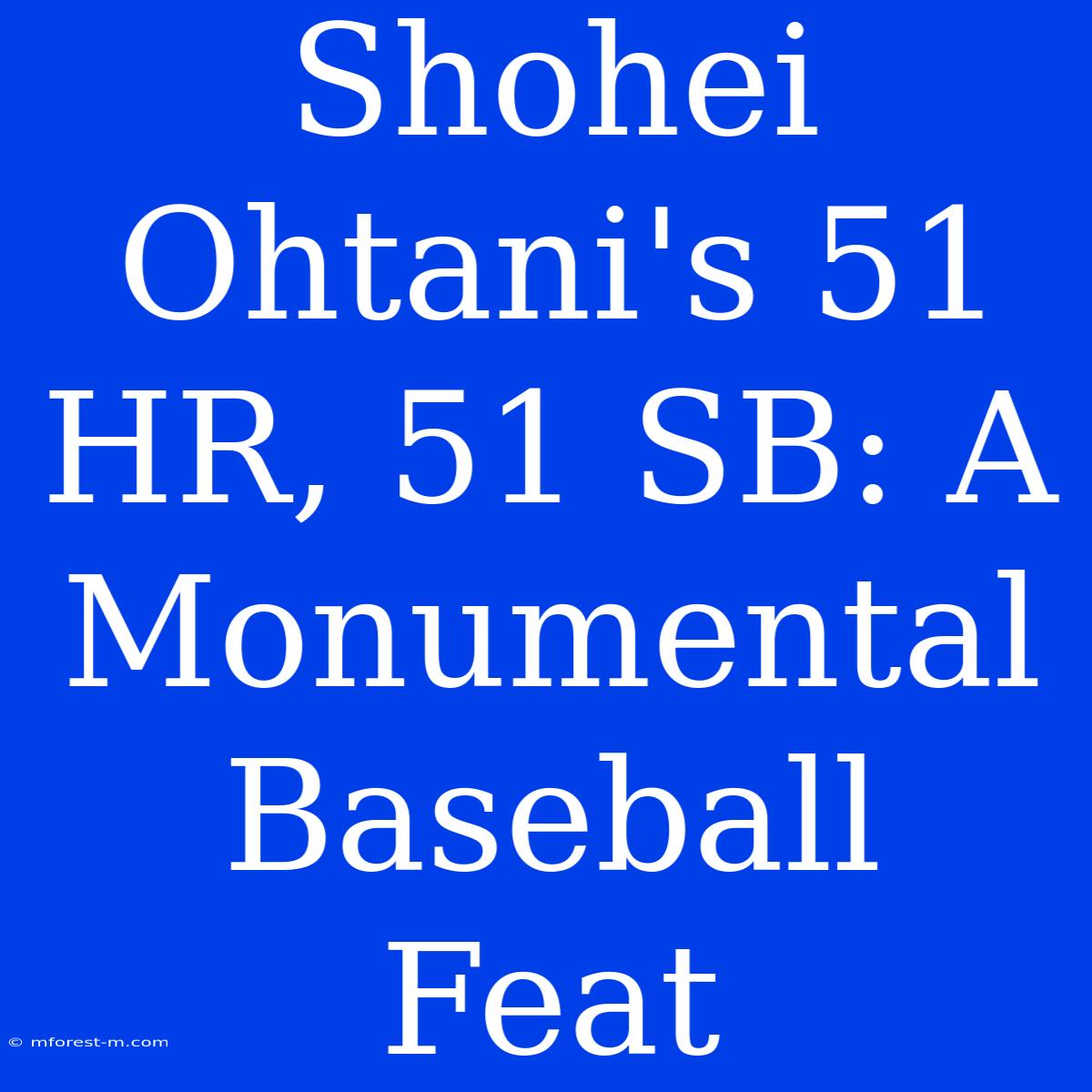 Shohei Ohtani's 51 HR, 51 SB: A Monumental Baseball Feat 