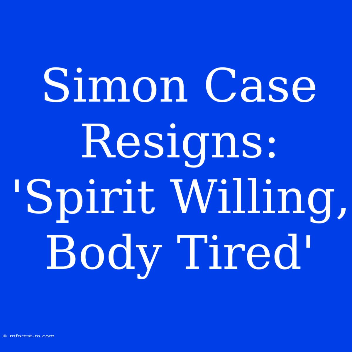 Simon Case Resigns: 'Spirit Willing, Body Tired'