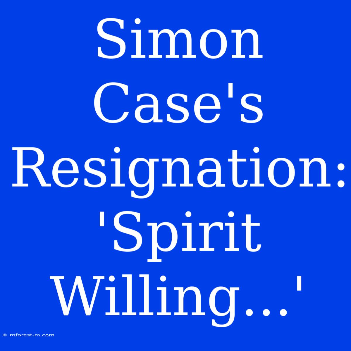 Simon Case's Resignation: 'Spirit Willing...'