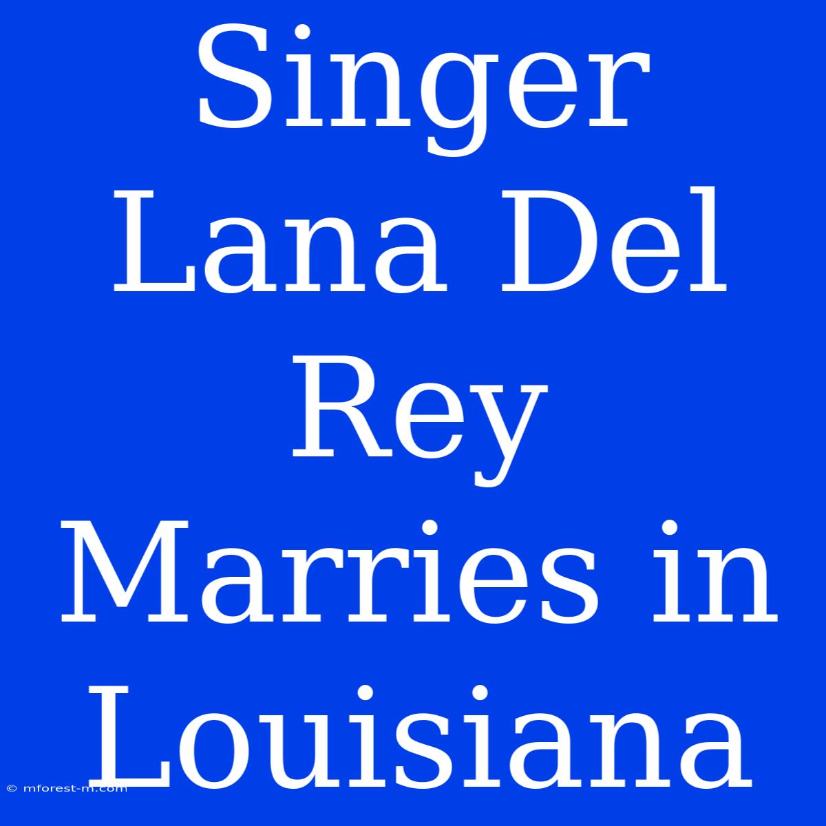 Singer Lana Del Rey Marries In Louisiana