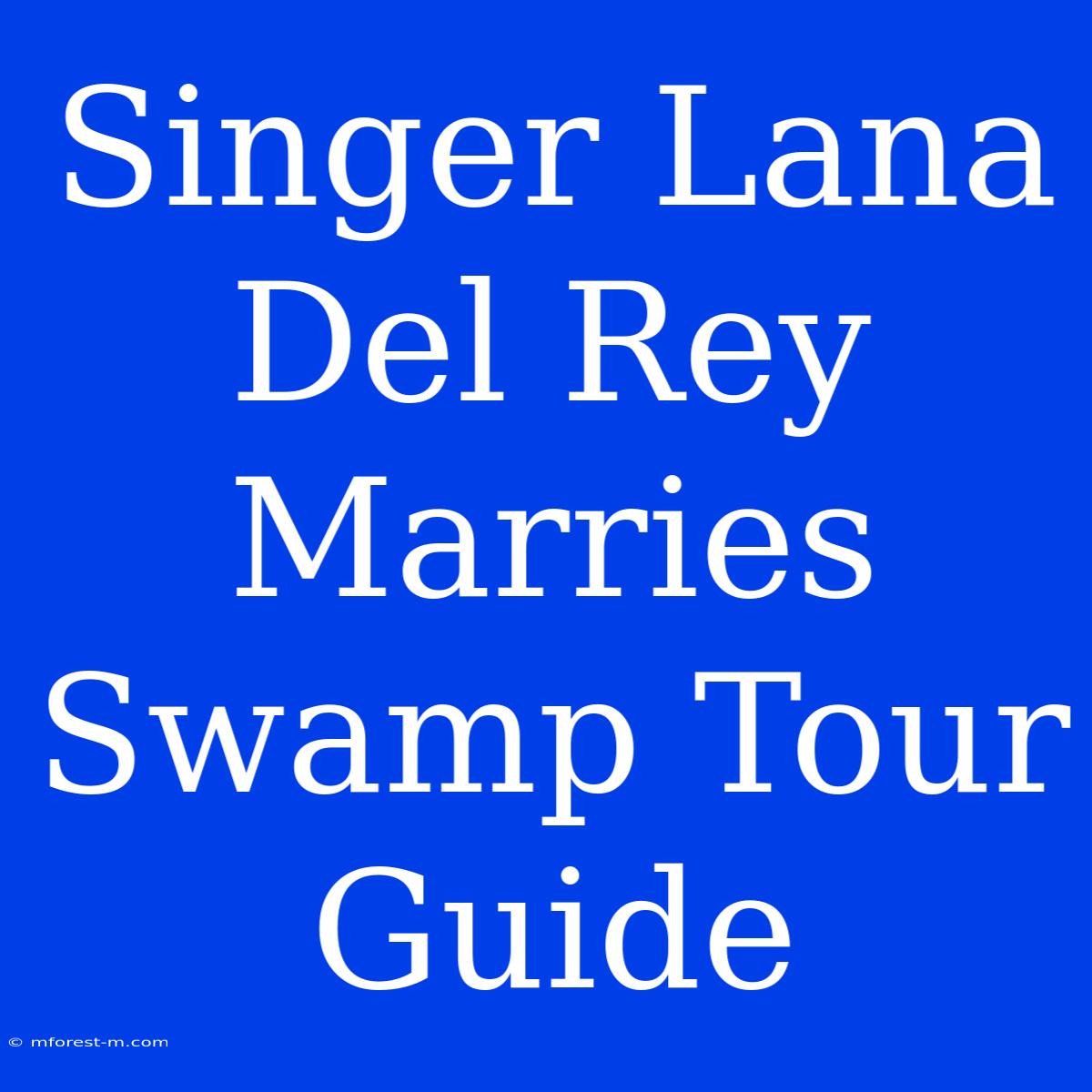 Singer Lana Del Rey Marries Swamp Tour Guide