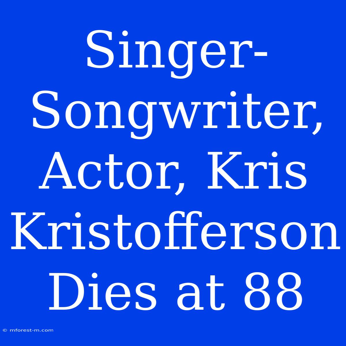 Singer-Songwriter, Actor, Kris Kristofferson Dies At 88 