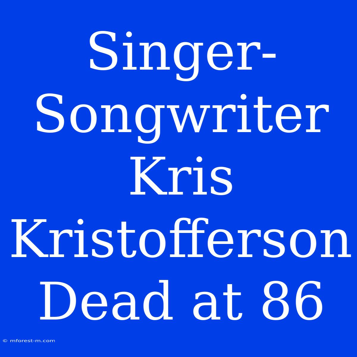 Singer-Songwriter Kris Kristofferson Dead At 86