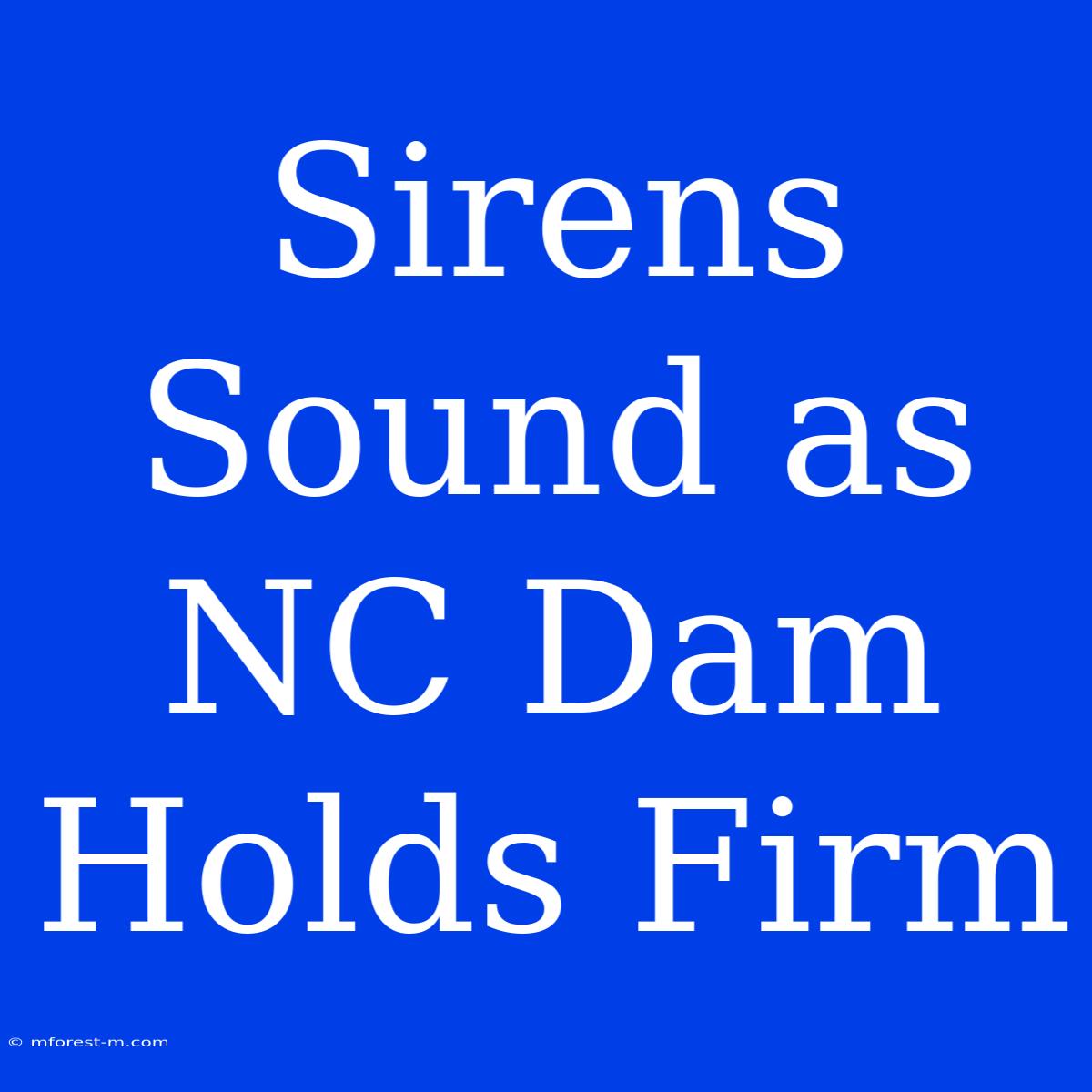 Sirens Sound As NC Dam Holds Firm