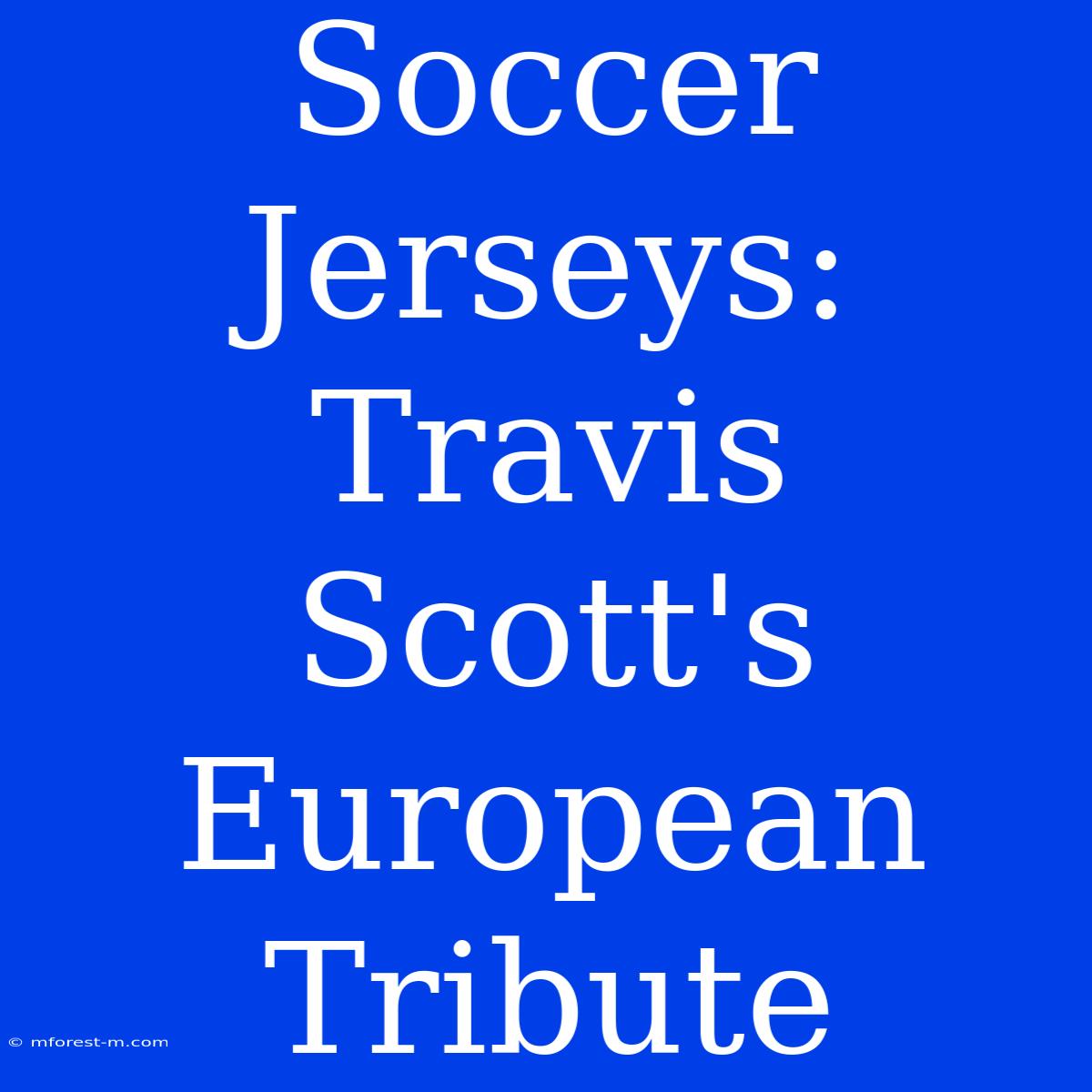 Soccer Jerseys: Travis Scott's European Tribute 