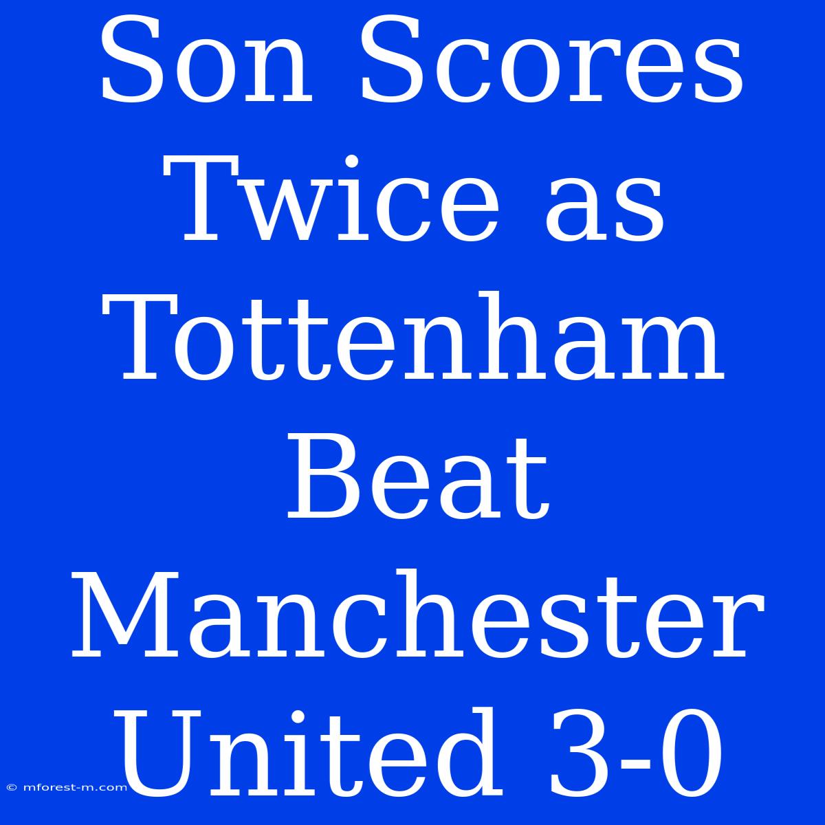 Son Scores Twice As Tottenham Beat Manchester United 3-0