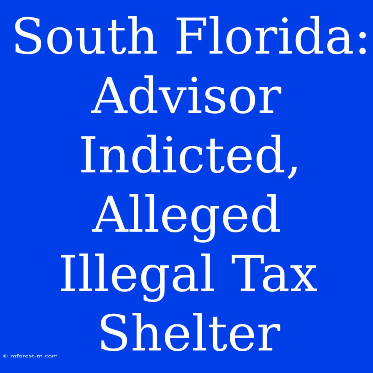 South Florida: Advisor Indicted, Alleged Illegal Tax Shelter