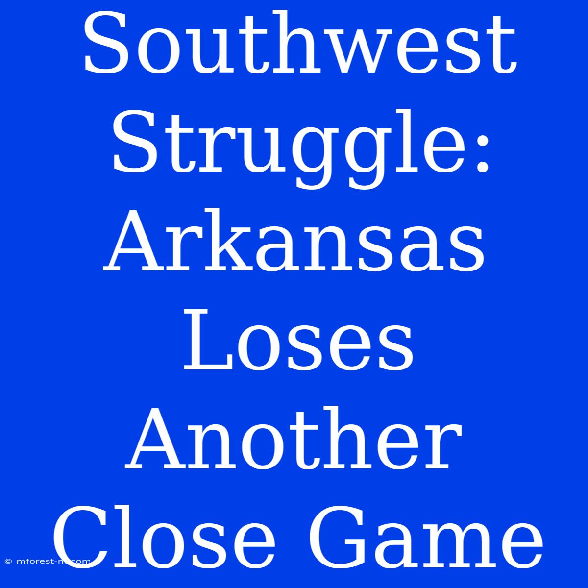 Southwest Struggle: Arkansas Loses Another Close Game 