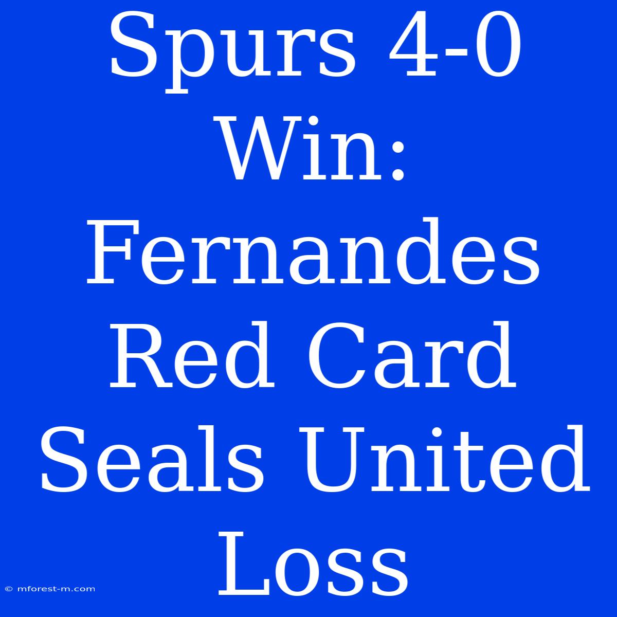 Spurs 4-0 Win: Fernandes Red Card Seals United Loss