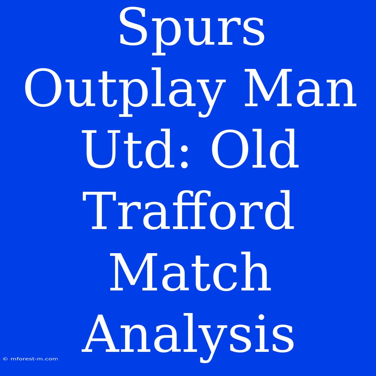 Spurs Outplay Man Utd: Old Trafford Match Analysis