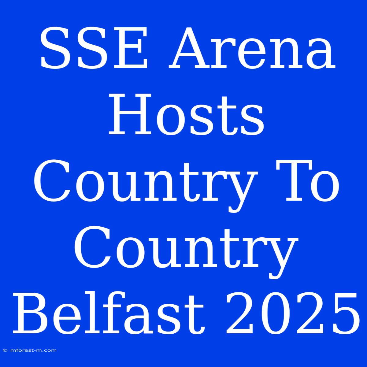 SSE Arena Hosts Country To Country Belfast 2025