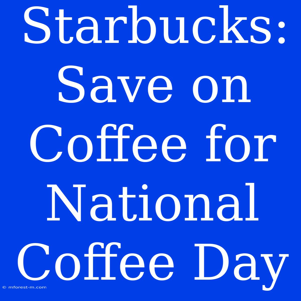 Starbucks: Save On Coffee For National Coffee Day