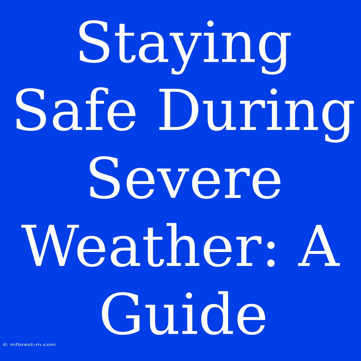 Staying Safe During Severe Weather: A Guide