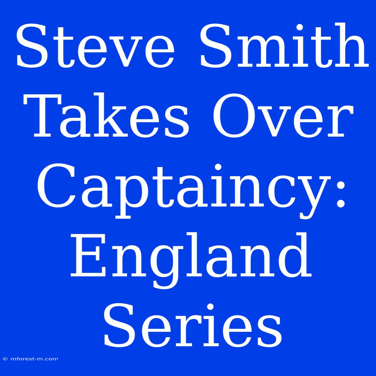 Steve Smith Takes Over Captaincy: England Series 