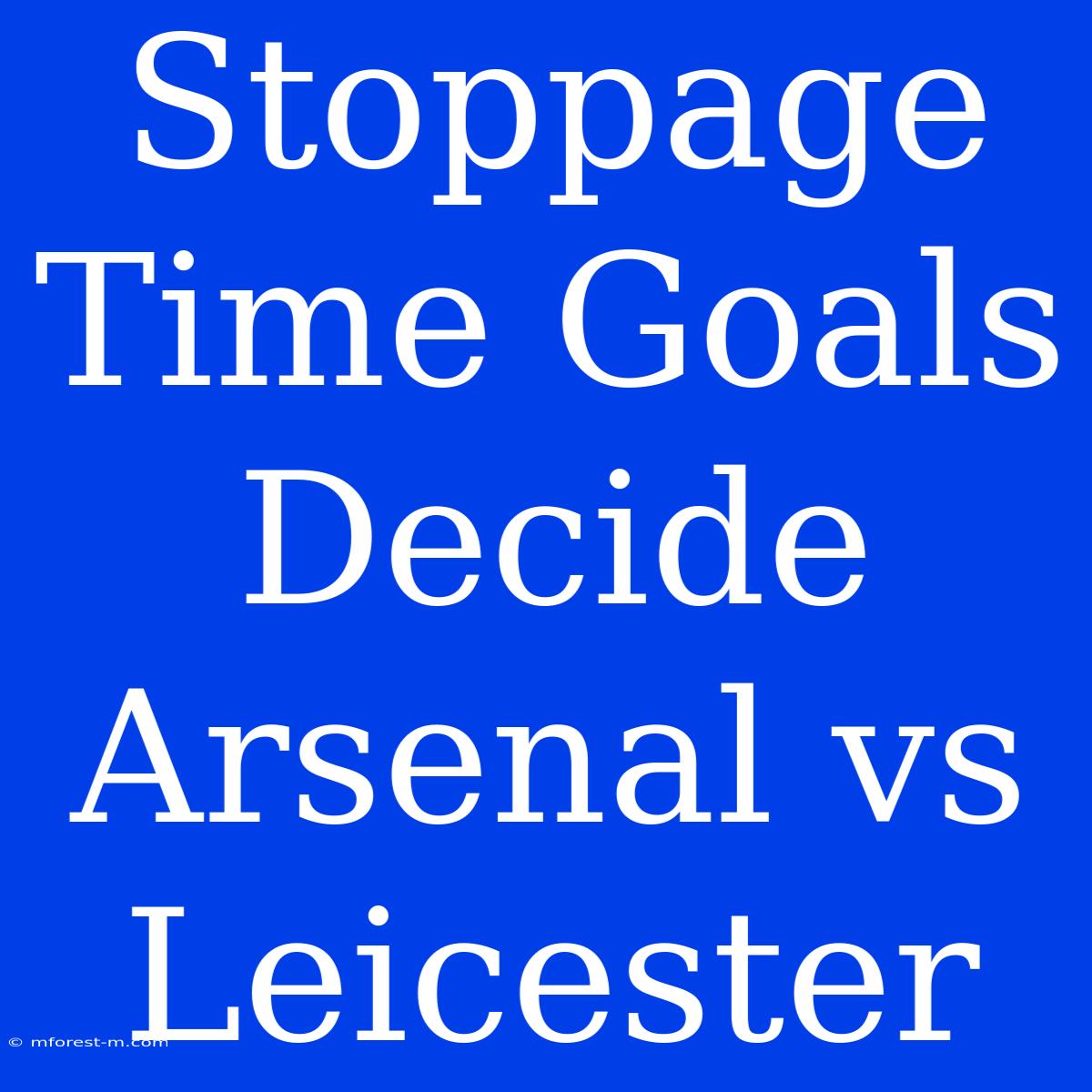 Stoppage Time Goals Decide Arsenal Vs Leicester 