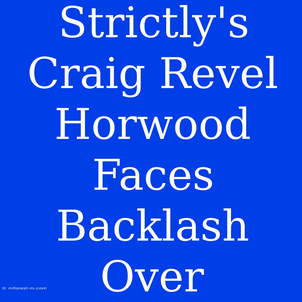 Strictly's Craig Revel Horwood Faces Backlash Over 