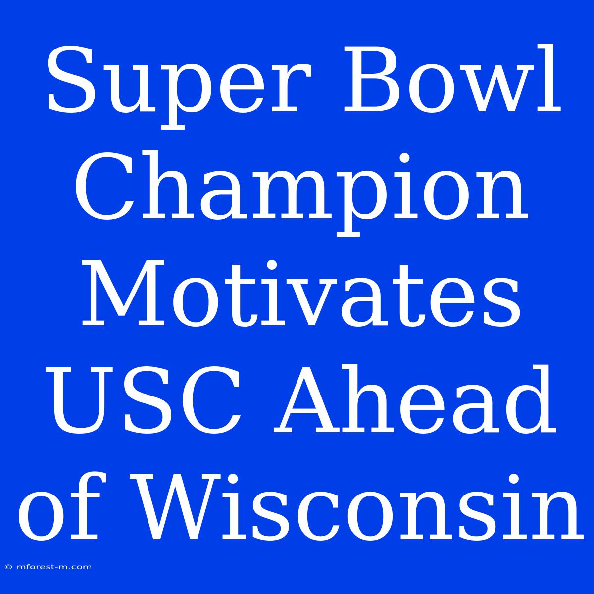 Super Bowl Champion Motivates USC Ahead Of Wisconsin