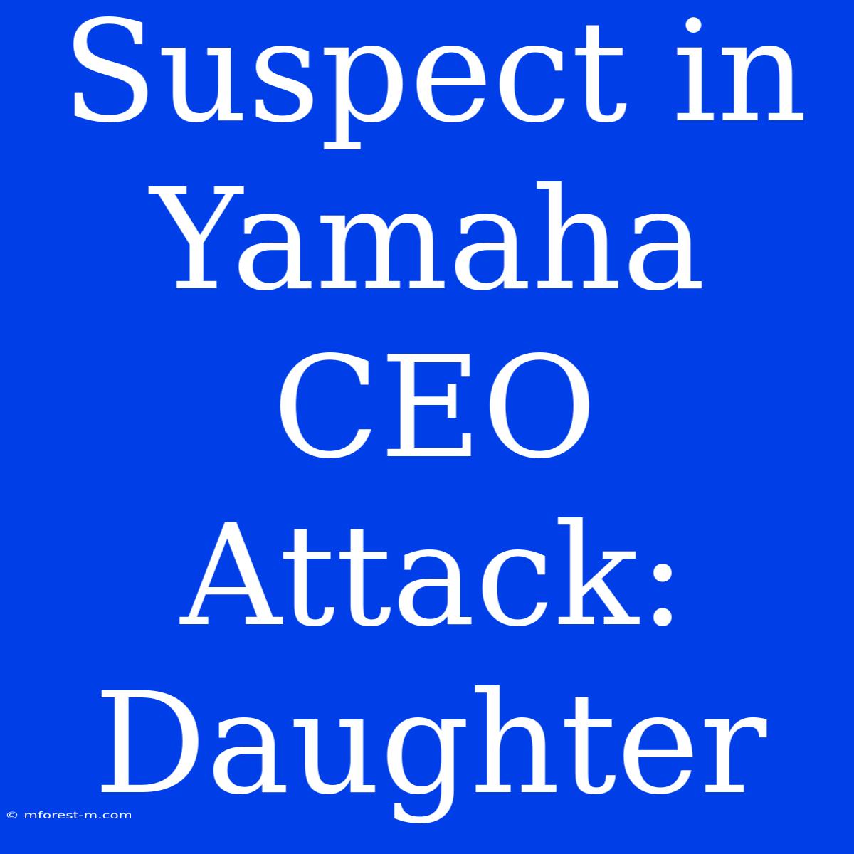 Suspect In Yamaha CEO Attack: Daughter