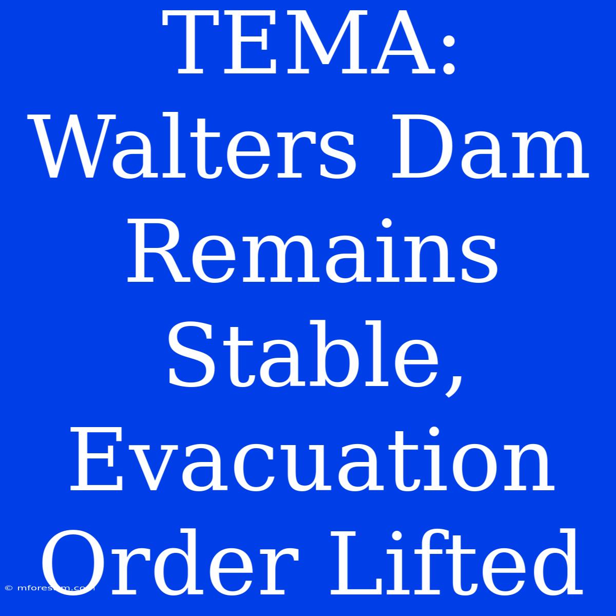 TEMA: Walters Dam Remains Stable, Evacuation Order Lifted