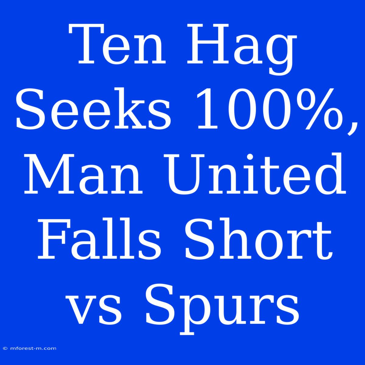 Ten Hag Seeks 100%, Man United Falls Short Vs Spurs