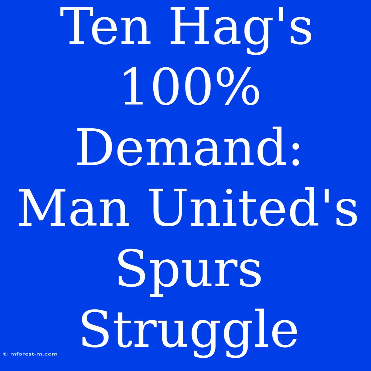 Ten Hag's 100% Demand: Man United's Spurs Struggle