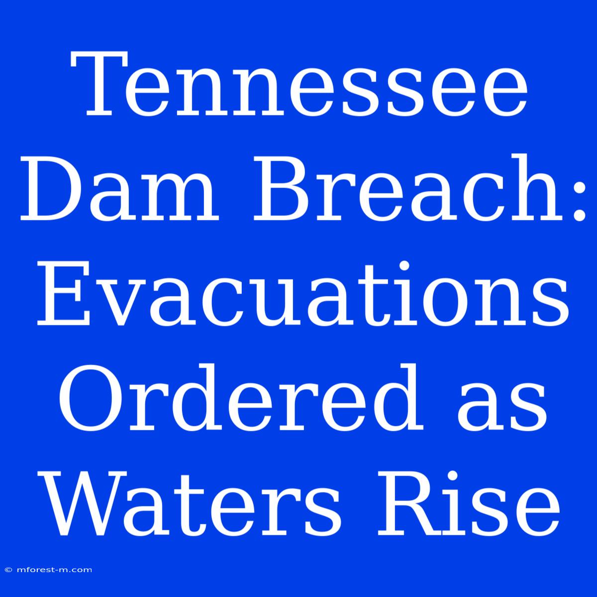 Tennessee Dam Breach: Evacuations Ordered As Waters Rise