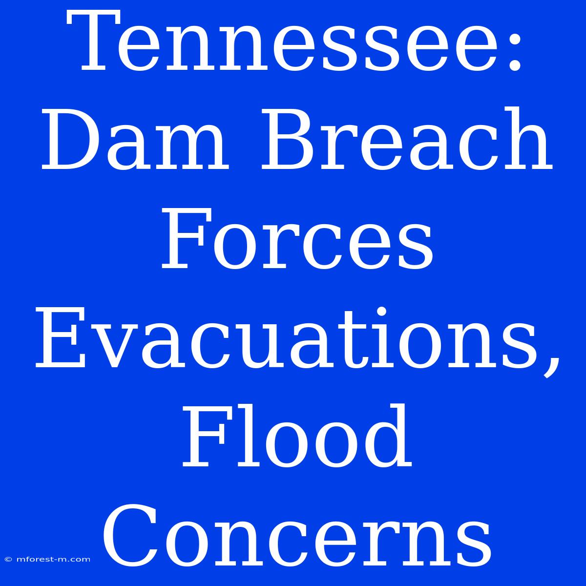 Tennessee: Dam Breach Forces Evacuations, Flood Concerns