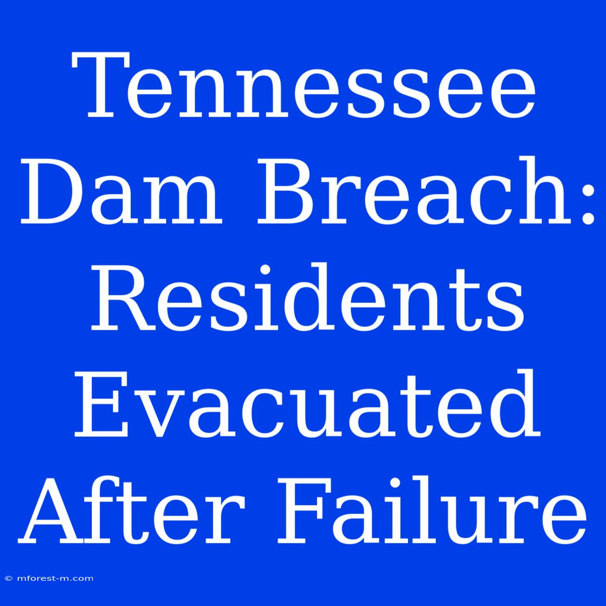 Tennessee Dam Breach: Residents Evacuated After Failure