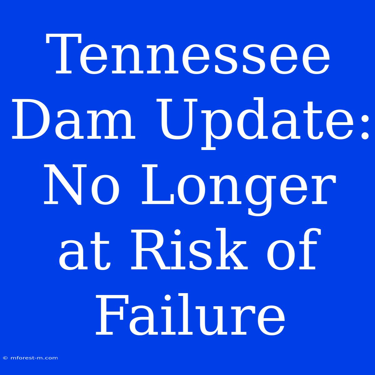 Tennessee Dam Update: No Longer At Risk Of Failure