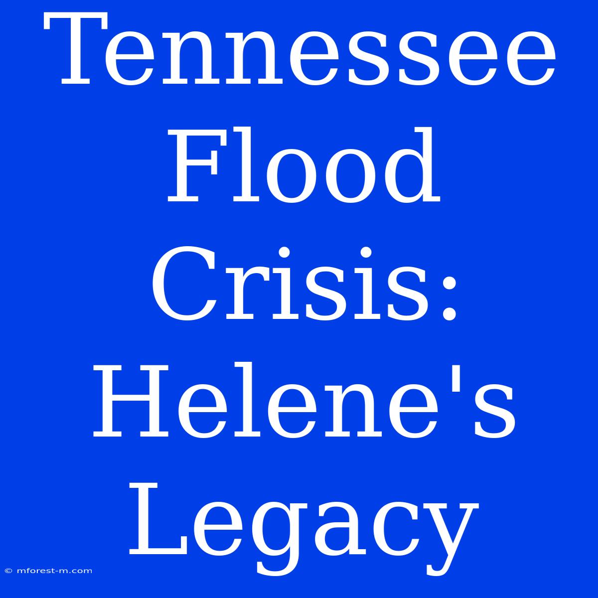 Tennessee Flood Crisis: Helene's Legacy