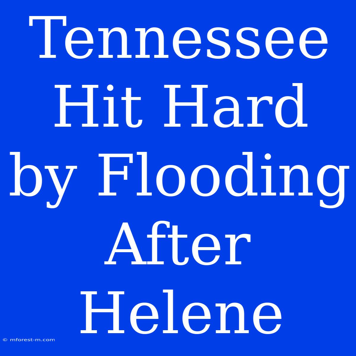 Tennessee Hit Hard By Flooding After Helene