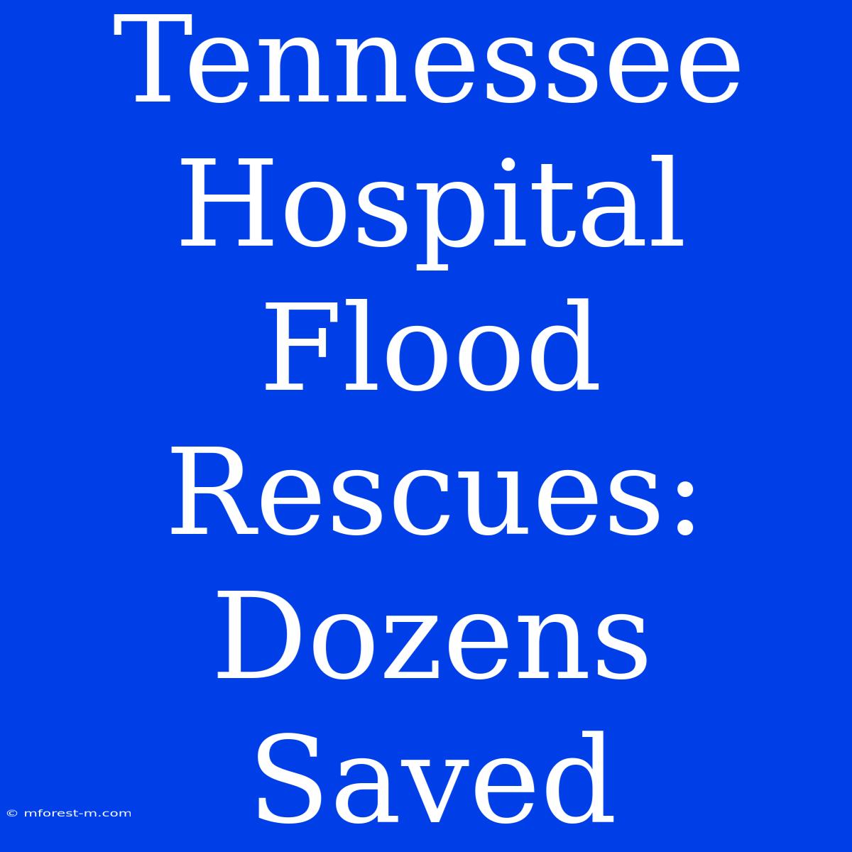 Tennessee Hospital Flood Rescues: Dozens Saved 