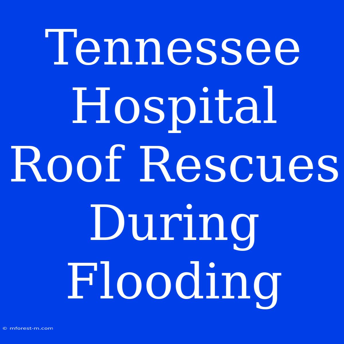 Tennessee Hospital Roof Rescues During Flooding