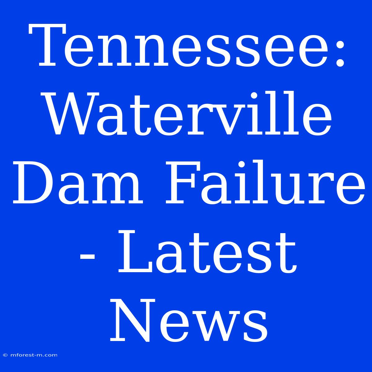 Tennessee:  Waterville Dam Failure - Latest News