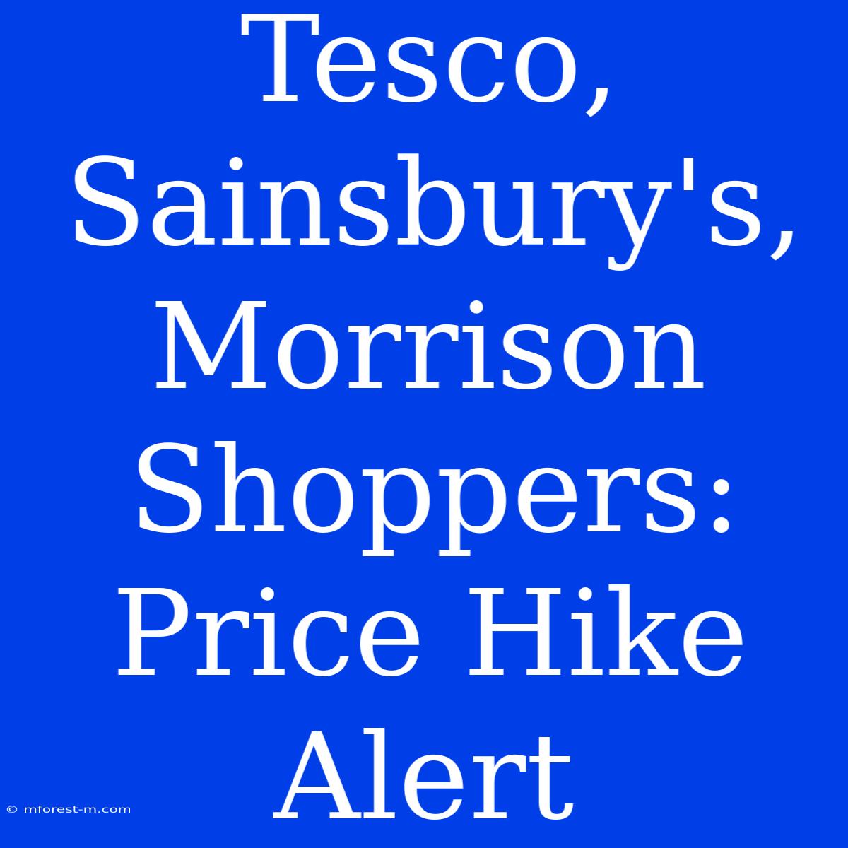 Tesco, Sainsbury's, Morrison Shoppers: Price Hike Alert