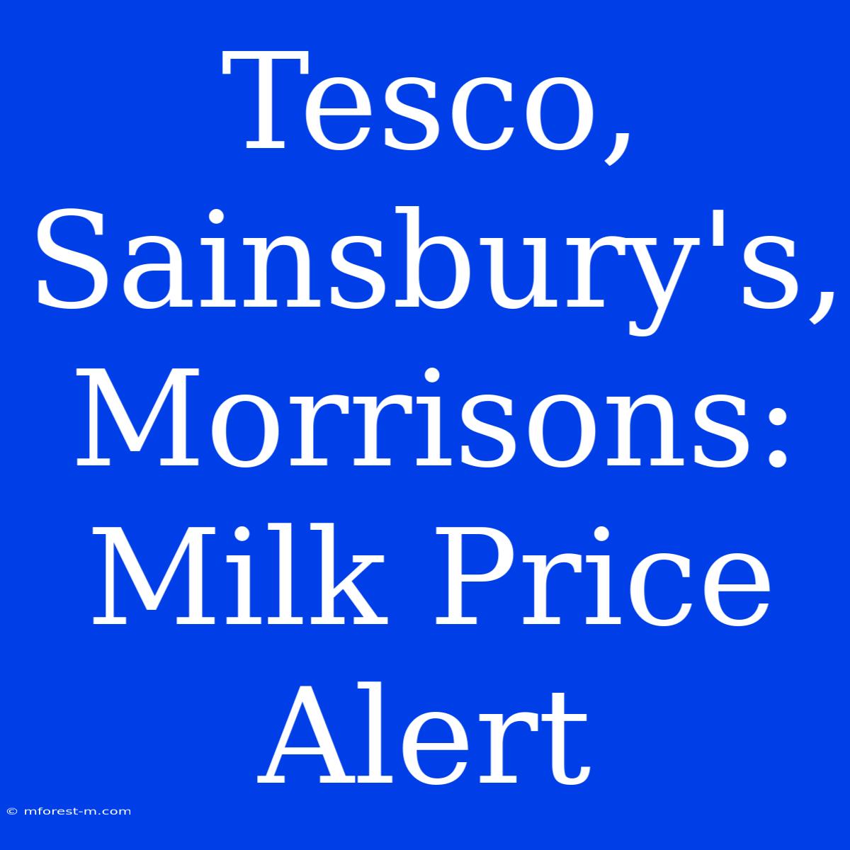 Tesco, Sainsbury's, Morrisons: Milk Price Alert